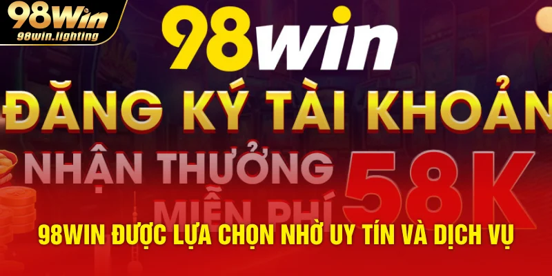 98WIN được lựa chọn nhờ uy tín và dịch vụ