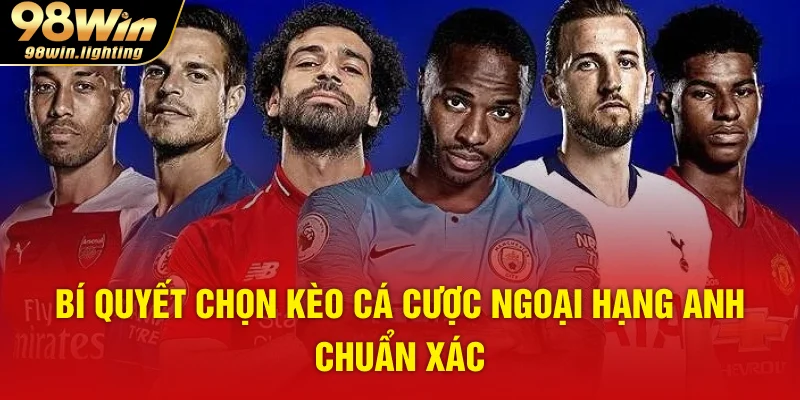 Bí quyết chọn kèo cá cược ngoại hạng anh chuẩn xác