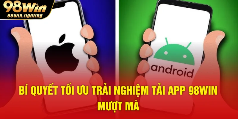 Bí quyết tối ưu trải nghiệm tải app 98WIN mượt mà