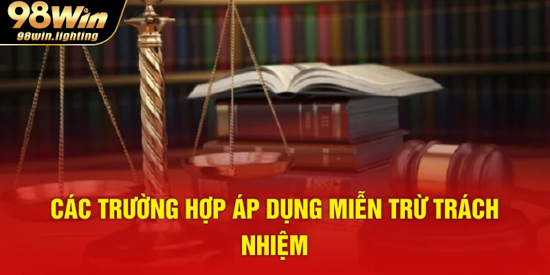 Các trường hợp áp dụng miễn trừ trách nhiệm