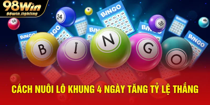 Cách nuôi lô khung 4 ngày tăng tỷ lệ thắng