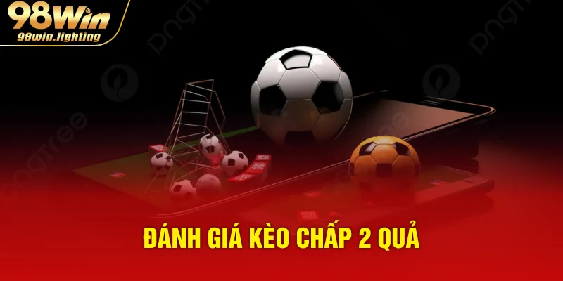 Đánh giá kèo chấp 2 quả