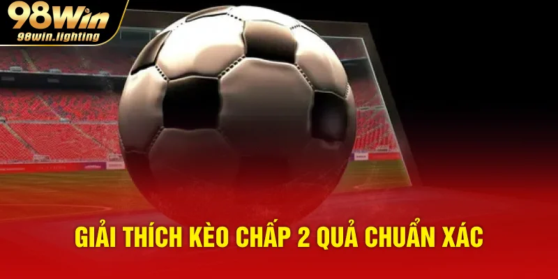 Giải thích kèo chấp 2 quả chuẩn xác