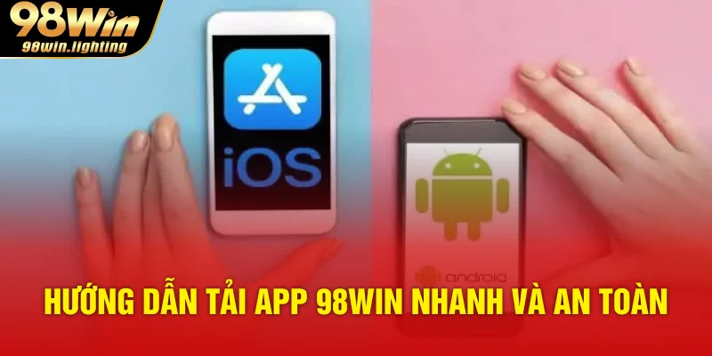Hướng dẫn tải app 98WIN nhanh và an toàn