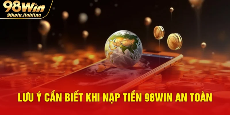 Lưu ý cần biết khi nạp tiền 98WIN an toàn