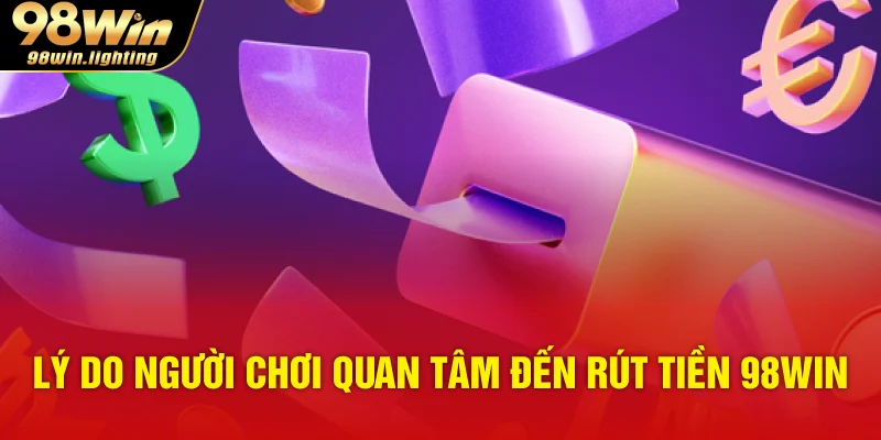 Lý do người chơi quan tâm đến rút tiền 98WIN