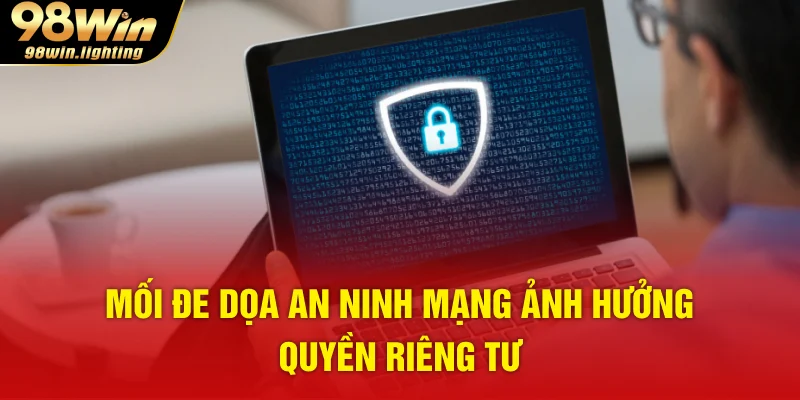 Mối đe dọa an ninh mạng ảnh hưởng quyền riêng tư
