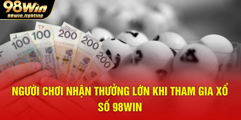 Người chơi nhận thưởng lớn khi tham gia xổ số 98WIN