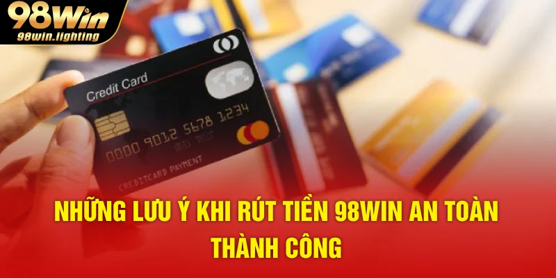 Những lưu ý khi rút tiền 98WIN an toàn thành công