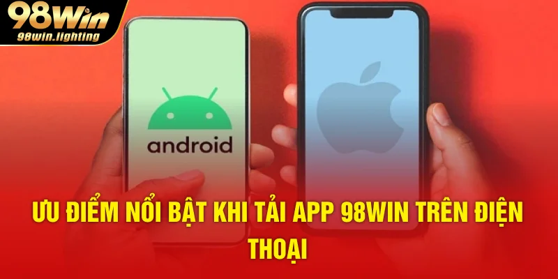 Ưu điểm nổi bật khi tải app 98WIN trên điện thoại